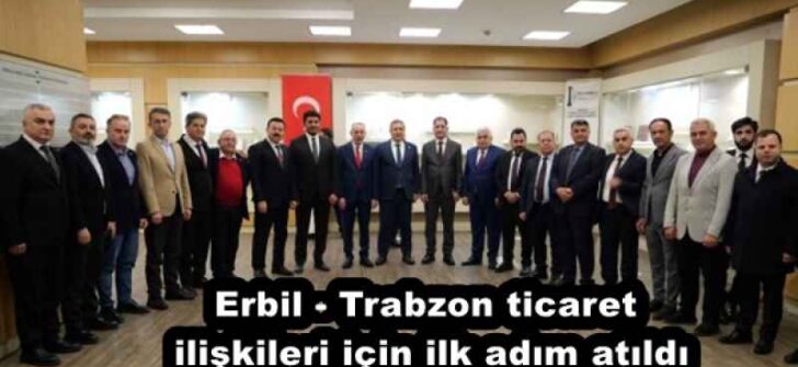 Erbil – Trabzon ticaret ilişkileri için ilk adım atıldı