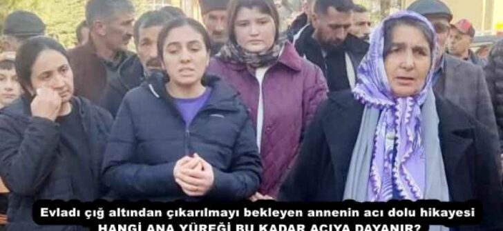 Evladı çığ altından çıkarılmayı bekleyen annenin acı dolu hikayesi HANGİ ANA YÜREĞİ BU KADAR ACIYA DAYANIR?