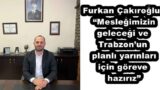 Furkan Çakıroğlu: “Mesleğimizin geleceği ve Trabzon’un planlı yarınları için göreve hazırız”