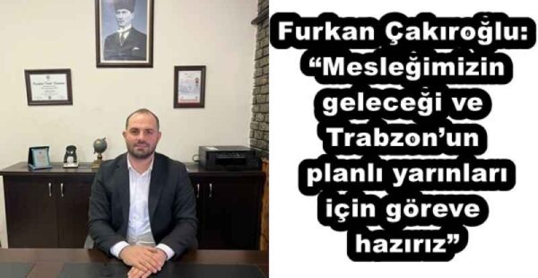 Furkan Çakıroğlu: “Mesleğimizin geleceği ve Trabzon’un planlı yarınları için göreve hazırız”