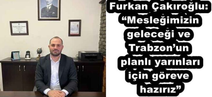 Furkan Çakıroğlu: “Mesleğimizin geleceği ve Trabzon’un planlı yarınları için göreve hazırız”