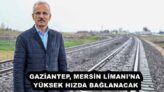 GAZİANTEP, MERSİN LİMANI’NA YÜKSEK HIZDA BAĞLANACAK