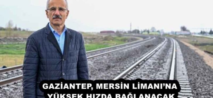 GAZİANTEP, MERSİN LİMANI’NA YÜKSEK HIZDA BAĞLANACAK