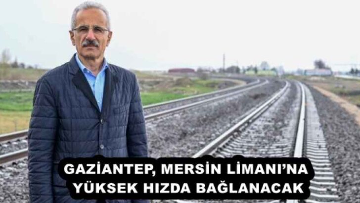GAZİANTEP, MERSİN LİMANI’NA YÜKSEK HIZDA BAĞLANACAK