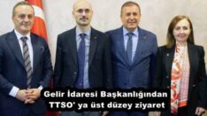 Gelir İdaresi Başkanlığından TTSO’ ya üst düzey ziyaret