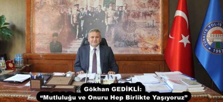 Gökhan GEDİKLİ: “Mutluluğu ve Onuru Hep Birlikte Yaşıyoruz”