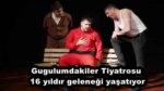 Gugulumdakiler Tiyatrosu 16 yıldır geleneği yaşatıyor