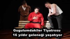 Gugulumdakiler Tiyatrosu 16 yıldır geleneği yaşatıyor