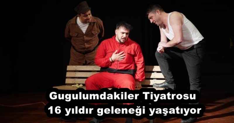 Gugulumdakiler Tiyatrosu 16 yıldır geleneği yaşatıyor