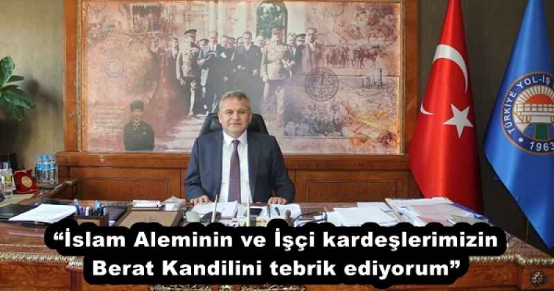 “İslam Aleminin ve İşçi kardeşlerimizin Berat Kandilini tebrik ediyorum”