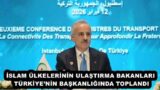 İSLAM ÜLKELERİNİN ULAŞTIRMA BAKANLARI TÜRKİYE’NİN BAŞKANLIĞINDA TOPLANDI