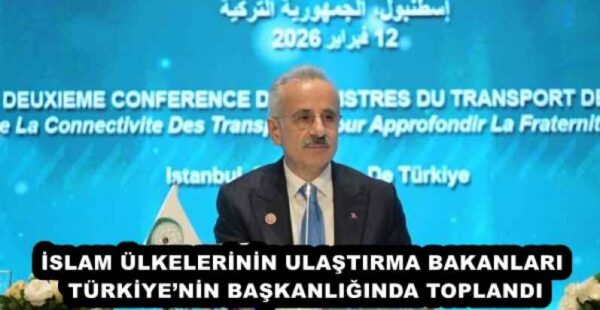 İSLAM ÜLKELERİNİN ULAŞTIRMA BAKANLARI TÜRKİYE’NİN BAŞKANLIĞINDA TOPLANDI