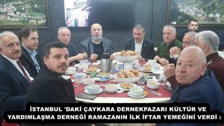 İSTANBUL ‘DAKİ ÇAYKARA DERNEKPAZARI KÜLTÜR VE YARDIMLAŞMA DERNEĞİ RAMAZANIN İLK İFTAR YEMEĞİNİ VERDİ :    