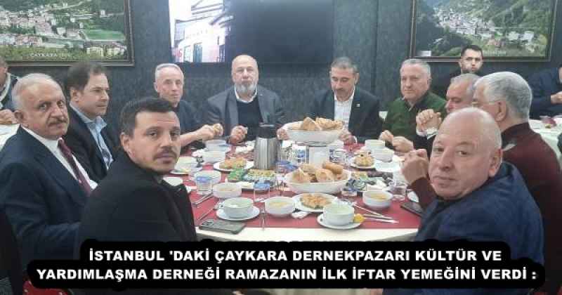 İSTANBUL 'DAKİ ÇAYKARA DERNEKPAZARI KÜLTÜR VE YARDIMLAŞMA DERNEĞİ RAMAZANIN İLK İFTAR YEMEĞİNİ VERDİ :    