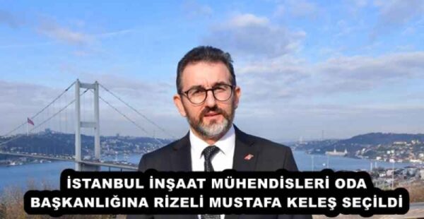 İSTANBUL İNŞAAT MÜHENDİSLERİ ODA BAŞKANLIĞINA RİZELİ MUSTAFA KELEŞ SEÇİLDİ