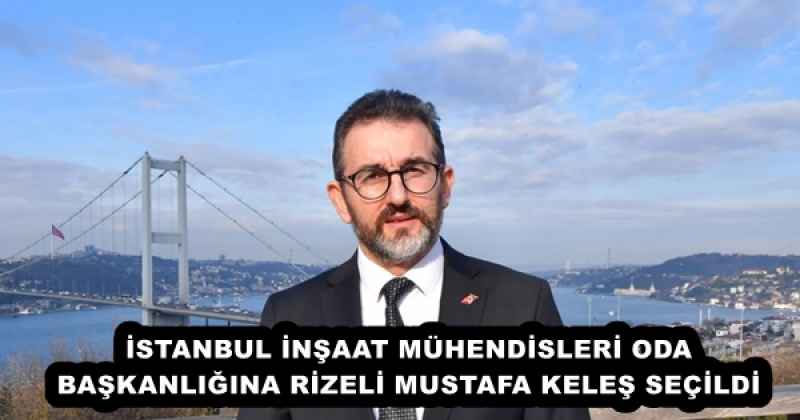 İSTANBUL İNŞAAT MÜHENDİSLERİ ODA BAŞKANLIĞINA RİZELİ MUSTAFA KELEŞ SEÇİLDİ
