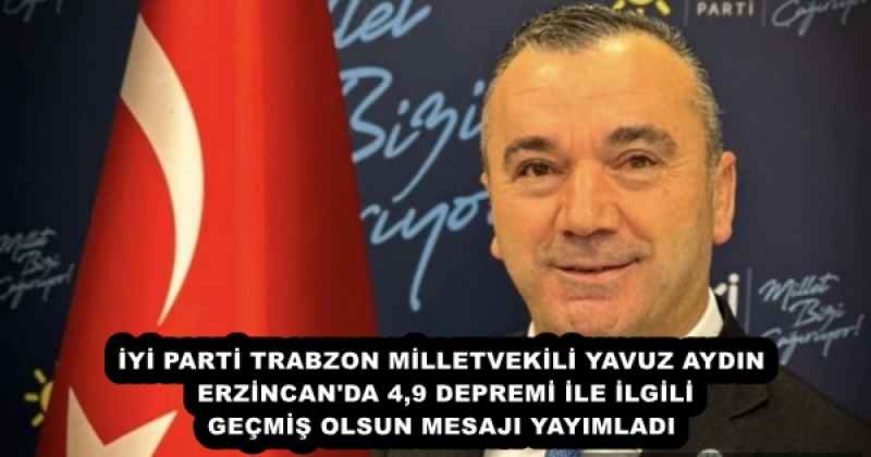 İYİ PARTİ TRABZON MİLLETVEKİLİ YAVUZ AYDIN ERZİNCAN'DA 4,9 DEPREMİ İLE İLGİLİ GEÇMİŞ OLSUN MESAJI YAYIMLADI