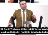 İYİ Parti Trabzon Milletvekili Yavuz Aydın “Millî park milletindir; ‘millîlik’ tabelada kalmasın”