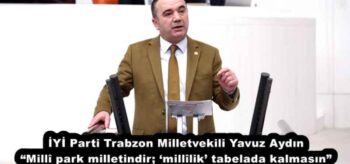 İYİ Parti Trabzon Milletvekili Yavuz Aydın “Millî park milletindir; ‘millîlik’ tabelada kalmasın”