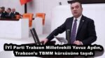 İYİ Parti Trabzon Milletvekili Yavuz Aydın, Trabzon’u TBMM kürsüsüne taşıdı
