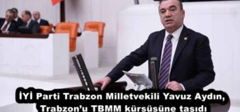 İYİ Parti Trabzon Milletvekili Yavuz Aydın, Trabzon’u TBMM kürsüsüne taşıdı