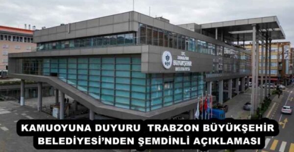 KAMUOYUNA DUYURU  TRABZON BÜYÜKŞEHİR BELEDİYESİ’NDEN ŞEMDİNLİ AÇIKLAMASI