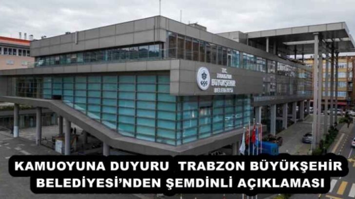 KAMUOYUNA DUYURU  TRABZON BÜYÜKŞEHİR BELEDİYESİ’NDEN ŞEMDİNLİ AÇIKLAMASI