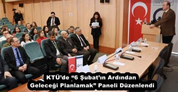 KTÜ’de “6 Şubat’ın Ardından Geleceği Planlamak” Paneli Düzenlendi