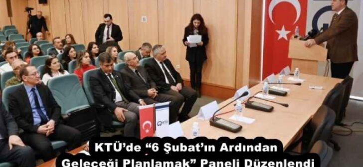 KTÜ’de “6 Şubat’ın Ardından Geleceği Planlamak” Paneli Düzenlendi