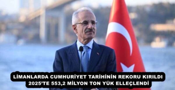 LİMANLARDA CUMHURİYET TARİHİNİN REKORU KIRILDI 2025’TE 553,2 MİLYON TON YÜK ELLEÇLENDİ