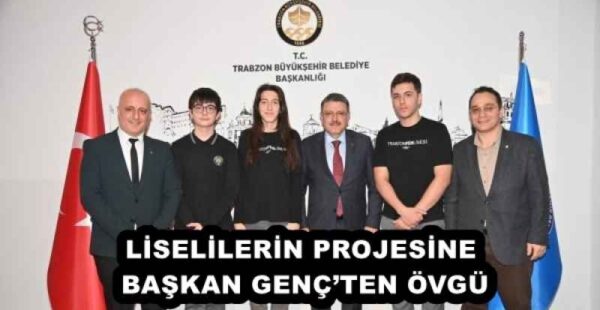 LİSELİLERİN PROJESİNE BAŞKAN GENÇ’TEN ÖVGÜ