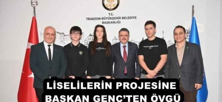 LİSELİLERİN PROJESİNE BAŞKAN GENÇ’TEN ÖVGÜ