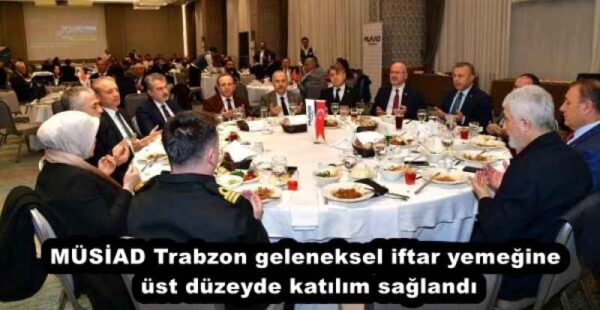 MÜSİAD Trabzon geleneksel iftar yemeğine üstdüzeyde katılım sağlandı