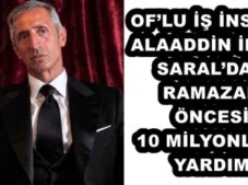 OF’LU İŞ İNSANI ALAADDİN İLYAS SARAL’DAN RAMAZAN ÖNCESİ 10 MİLYONLUK YARDIM