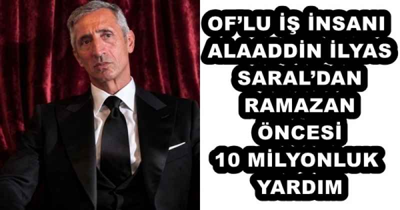 oflu_is_insani_alaaddin_ilyas_saraldan_ramazan_oncesi_10_milyonluk_yardim_h57095_23d21 OF’LU İŞ İNSANI ALAADDİN İLYAS SARAL’DAN RAMAZAN ÖNCESİ 10 MİLYONLUK YARDIM