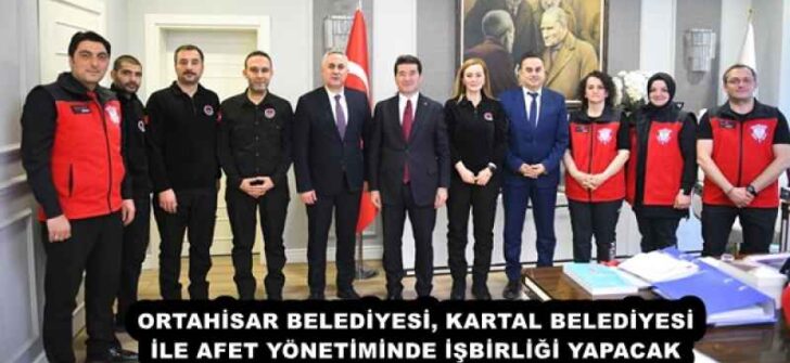 ORTAHİSAR BELEDİYESİ, KARTAL BELEDİYESİ İLE AFET YÖNETİMİNDE İŞBİRLİĞİ YAPACAK