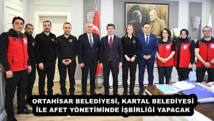 ORTAHİSAR BELEDİYESİ, KARTAL BELEDİYESİ İLE AFET YÖNETİMİNDE İŞBİRLİĞİ YAPACAK