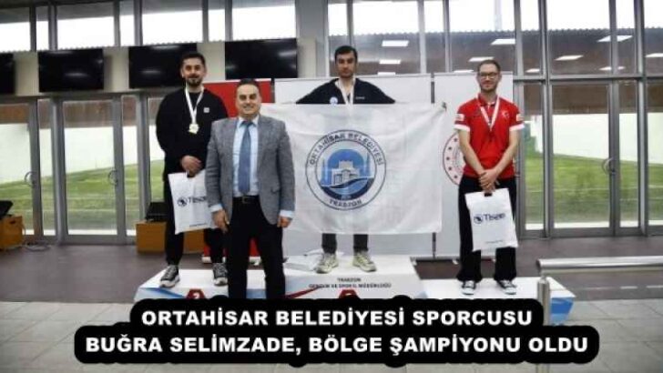 ORTAHİSAR BELEDİYESİ SPORCUSU BUĞRA SELİMZADE, BÖLGE ŞAMPİYONU OLDU