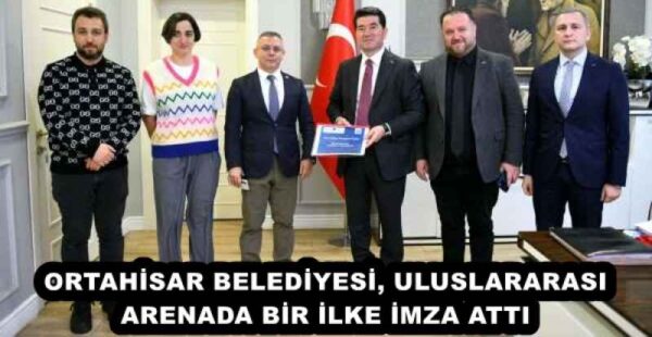 ORTAHİSAR BELEDİYESİ, ULUSLARARASI ARENADA BİR İLKE İMZA ATTI