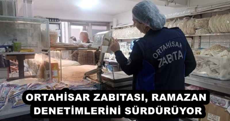 ORTAHİSAR ZABITASI, RAMAZAN DENETİMLERİNİ SÜRDÜRÜYOR