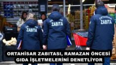 ORTAHİSAR ZABITASI, RAMAZAN ÖNCESİ GIDA İŞLETMELERİNİ DENETLİYOR