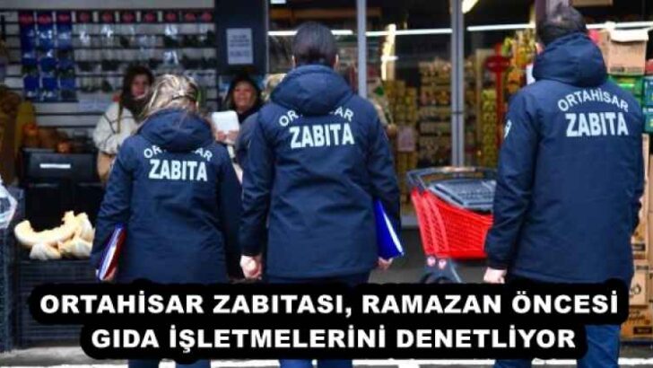 ORTAHİSAR ZABITASI, RAMAZAN ÖNCESİ GIDA İŞLETMELERİNİ DENETLİYOR