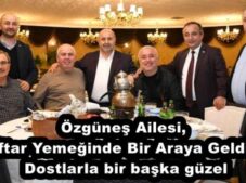 Özgüneş Ailesi, İftar Yemeğinde Bir Araya Geldi  Dostlarla bir başka güzel