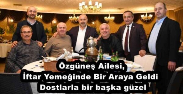 Özgüneş Ailesi, İftar Yemeğinde Bir Araya Geldi  Dostlarla bir başka güzel