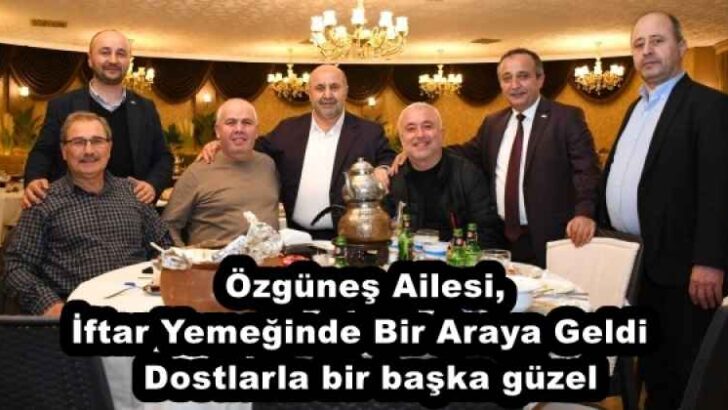 Özgüneş Ailesi, İftar Yemeğinde Bir Araya Geldi  Dostlarla bir başka güzel