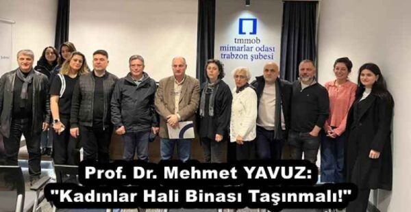 Prof. Dr. Mehmet YAVUZ: “Kadınlar Hali Binası Taşınmalı!”