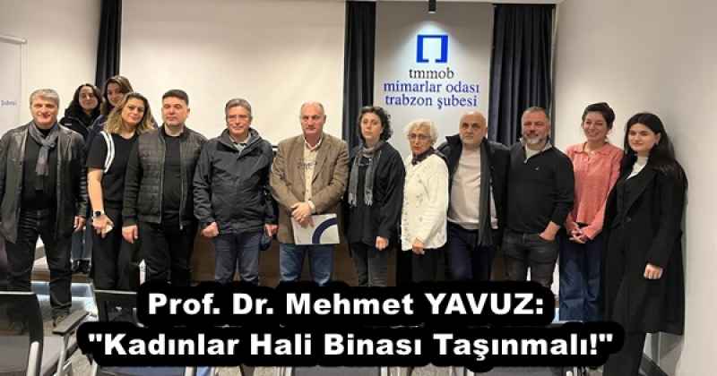 Prof. Dr. Mehmet YAVUZ: "Kadınlar Hali Binası Taşınmalı!"