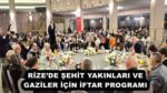RİZE’DE ŞEHİT YAKINLARI VE GAZİLER İÇİN İFTAR PROGRAMI