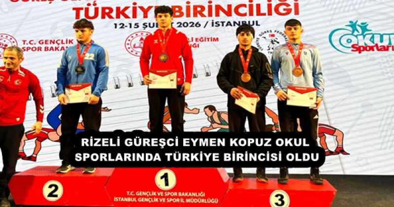 RİZELİ GÜREŞCİ EYMEN KOPUZ OKUL SPORLARINDA TÜRKİYE BİRİNCİSİ OLDU
