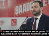 SAADET PARTİSİ’NDEN YÜREK YAKAN ÇAĞRI: “BİR EVLADIMIZI DAHA KAYBETMEYE TAHAMMÜLÜMÜZ YOK!”